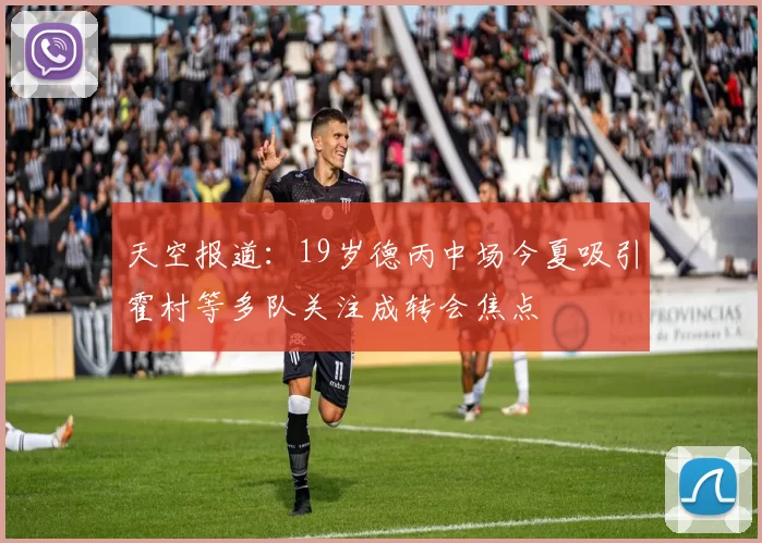 天空报道：19岁德丙中场今夏吸引霍村等多队关注成转会焦点