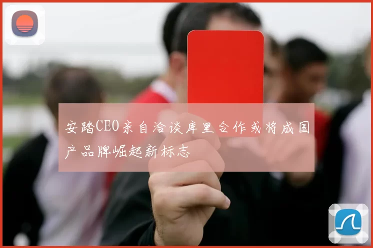 安踏CEO亲自洽谈库里合作或将成国产品牌崛起新标志