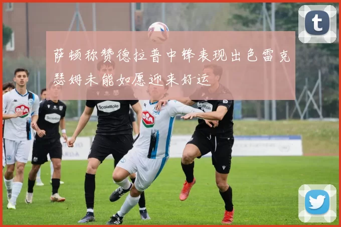 萨顿称赞德拉普中锋表现出色雷克瑟姆未能如愿迎来好运