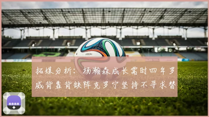 拓媒分析：杨瀚森成长需时四年罗威背靠背缺阵克罗宁坚持不寻求替补中锋