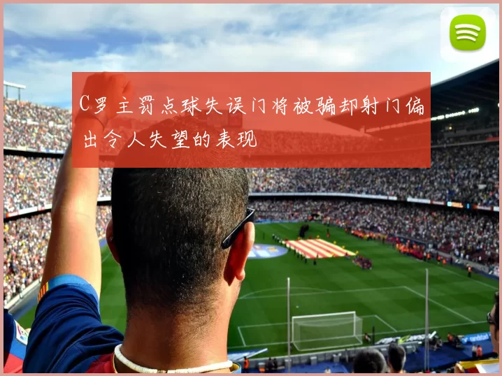 C罗主罚点球失误门将被骗却射门偏出令人失望的表现