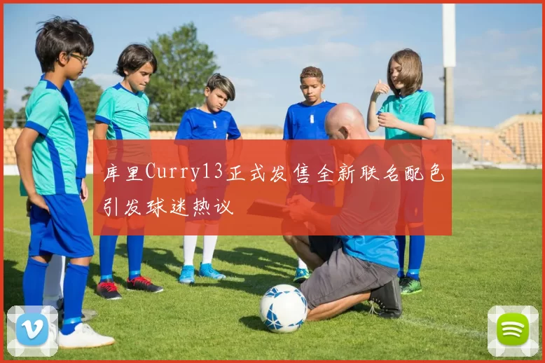 库里Curry13正式发售全新联名配色引发球迷热议