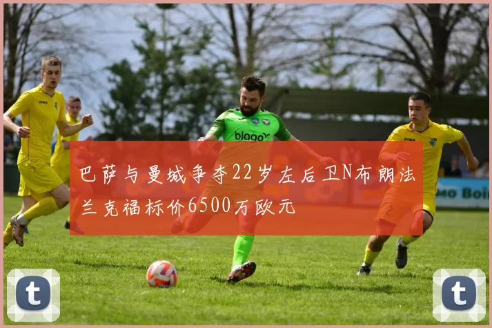 巴萨与曼城争夺22岁左后卫N布朗法兰克福标价6500万欧元
