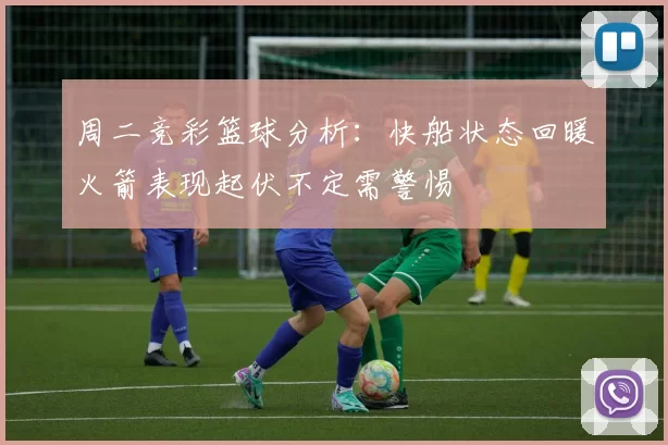 周二竞彩篮球分析：快船状态回暖火箭表现起伏不定需警惕